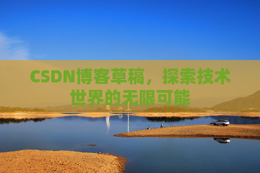 CSDN博客草稿，探索技术世界的无限可能
