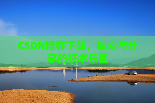 CSDN博客下载,探索与分享的技术乐园 CSDN博客下载,探索与分享的技术乐园